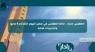 «طقس حار».. حالة الطقس في مصر اليوم الثلاثاء 6 مايو وتحذيرات هامة